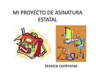 Jessica contreras
MI PROYECTO DE ASINATURA
ESTATAL
 
