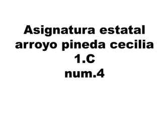 Asignatura estatal
arroyo pineda cecilia
1.C
num.4
 