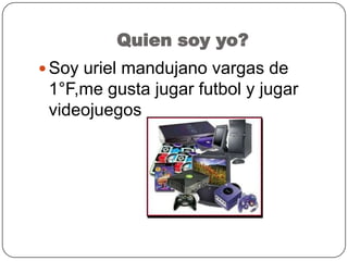 Quien soy yo?
 Soy uriel mandujano vargas de
1°F,me gusta jugar futbol y jugar
videojuegos
 