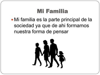 Mi Familia
 Mi familia es la parte principal de la
sociedad ya que de ahi formamos
nuestra forma de pensar
 