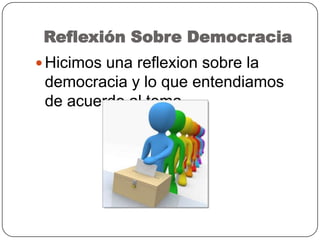 Reflexión Sobre Democracia
 Hicimos una reflexion sobre la
democracia y lo que entendiamos
de acuerdo al tema
 