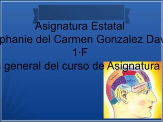 Asignatura Estatal
phanie del Carmen Gonzalez Dav
1·F
s general del curso de Asignatura
 
