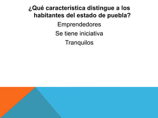 ¿Qué característica distingue a los
habitantes del estado de puebla?
Emprendedores
Se tiene iniciativa
Tranquilos
 