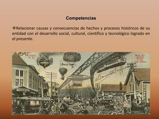 Competencias

Relacionar causas y consecuencias de hechos y procesos históricos de su
entidad con el desarrollo social, cultural, científico y tecnológico logrado en
el presente.
 