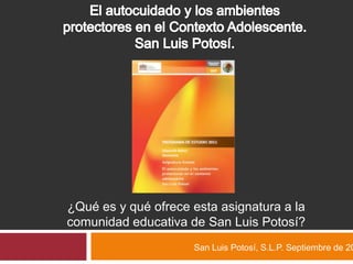 ¿Qué es y qué ofrece esta asignatura a la
comunidad educativa de San Luis Potosí?
                     San Luis Potosí, S.L.P. Septiembre de 20
 
