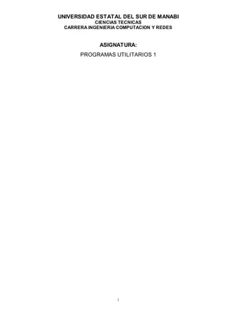 UNIVERSIDAD ESTATAL DEL SUR DE MANABI
CIENCIAS TECNICAS
CARRERA INGENIERIA COMPUTACION Y REDES
i
ASIGNATURA:
PROGRAMAS UTILITARIOS 1
 