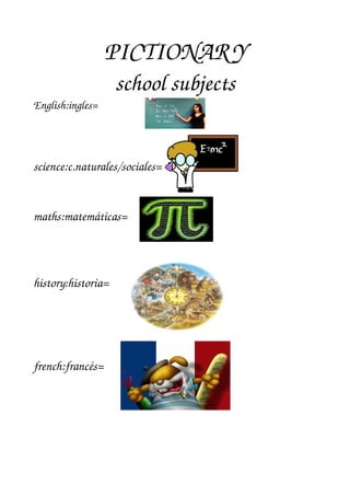 PICTIONAR Y
                    school subjects
English:ingles=




science:c.naturales/sociales=


maths:matemáticas=




history:historia=




french:francés=
 
