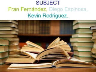 SUBJECT
Fran Fernández, Diego Espinosa,
Kevin Rodriguez.

 