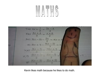 Kevin likes math because he likes to do math.

 
