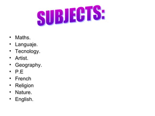 •
•
•
•
•
•
•
•
•
•

Maths.
Languaje.
Tecnology.
Artist.
Geography.
P.E
French
Religion
Nature.
English.

 