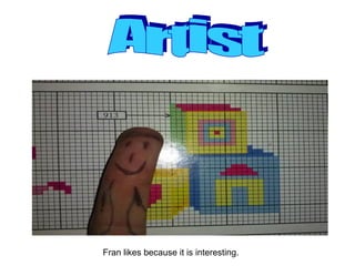 Fran likes because it is interesting.

 