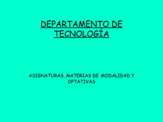 DEPARTAMENTO DE
TECNOLOGÍA
ASIGNATURAS, MATERIAS DE MODALIDAD Y
OPTATIVAS
 