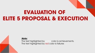 EVALUATION OF ELITE 5 PROPOSAL & EXECUTION 
Note: The text highlighted by white color is achievements. The text highlighted by red color is failures  