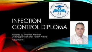 INFECTION
CONTROL DIPLOMA
Papered by :Tmomen Almanori
Under Supervision of Dr Hatem Al-bitar
Assignment 11
 