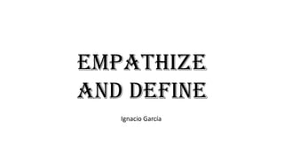 Empathize
and define
Ignacio García
 