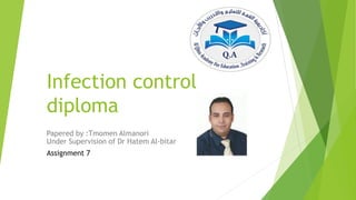 Infection control
diploma
Papered by :Tmomen Almanori
Under Supervision of Dr Hatem Al-bitar
Assignment 7
 
