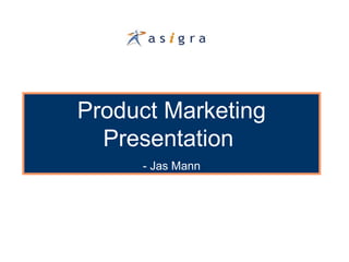 Product Marketing
  Presentation
     - Jas Mann
 