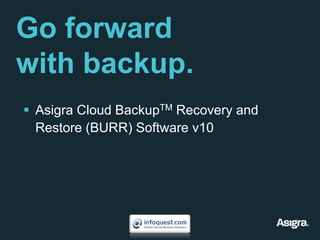 Go forward with backup. Asigra Cloud BackupTM Recovery and Restore (BURR) Software v10 