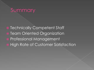 Technically Competent Staff
 Team Oriented Organization
 Professional Management
 High Rate of Customer Satisfaction
 