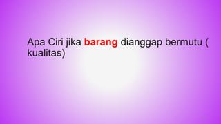 Apa Ciri jika barang dianggap bermutu (
kualitas)
15
 