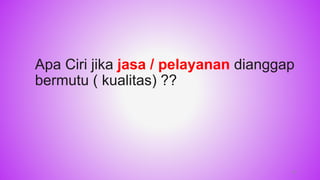 16
Apa Ciri jika jasa / pelayanan dianggap
bermutu ( kualitas) ??
 
