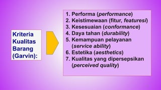 1. Performa (performance)
2. Keistimewaan (fitur, featuresi)
3. Kesesuaian (conformance)
4. Daya tahan (durability)
5. Kemampuan pelayanan
(service ability)
6. Estetika (aesthetics)
7. Kualitas yang dipersepsikan
(perceived quality)
Kriteria
Kualitas
Barang
(Garvin):
41
 