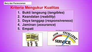 Bery dan Parasuraman
Kriteria Mengukur Kualitas
Layanan
1. Bukti langsung (tangibles)
2. Keandalan (reability)
3. Daya tanggap (responsiveness)
4. Jaminan (assurance)
5. Empati
42
https://faktualnews.co/2018/07/22/
http://evaluate.id/2017/12/15/
 