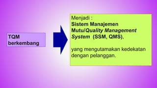 TQM
berkembang
Menjadi :
Sistem Manajemen
Mutu/Quality Management
System (SSM, QMS),
yang mengutamakan kedekatan
dengan pelanggan.
43
 