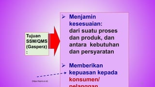 50
 Menjamin
kesesuaian:
dari suatu proses
dan produk, dan
antara kebutuhan
dan persyaratan
 Memberikan
kepuasan kepada
konsumen/
(https://kipmi.or.id)
Tujuan
SSM/QMS
(Gasperz)
:
 