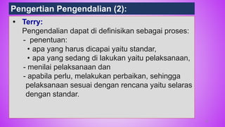 78
• Terry:
Pengendalian dapat di definisikan sebagai proses:
- penentuan:
• apa yang harus dicapai yaitu standar,
• apa yang sedang di lakukan yaitu pelaksanaan,
- menilai pelaksanaan dan
- apabila perlu, melakukan perbaikan, sehingga
pelaksanaan sesuai dengan rencana yaitu selaras
dengan standar.
Pengertian Pengendalian (2):
 