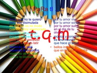 PaRa  tI ….. dices que no te quiero pero soy disimulada es que así es mi modo cuando estoy enamorada necesito el corazón porque me hace vivir pero mas te necesito porque lo haces latir morenito te pedi morenito te encontre morenito de mi vida nunca te olvidare por tu amor vivo por tu amor sonrio por tu amor sufro en el dia de tu olvido. música y corazon es una mezcla que hace el amor bellos instantes que en la vida encontré 
