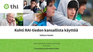 Terveyden ja hyvinvoinnin laitos
Kohti RAI-tiedon kansallista käyttöä
Valtava-hanke
Janne Asikainen, erikoissuunnittelija
27.10.2021
 