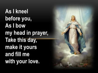 As I kneel
before you,
As I bow
my head in prayer,
Take this day,
make it yours
and fill me
with your love.

 