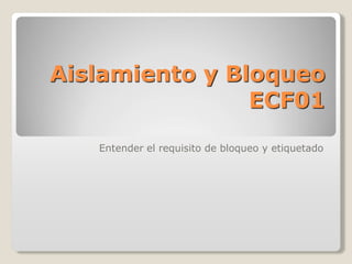 Aislamiento y Bloqueo
ECF01
Entender el requisito de bloqueo y etiquetado
 