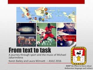 From text to taskA journey through sport and the music of Michael
Jakarimilena
Karen Bailey and Laura Wimsett – ASILE 2016
 