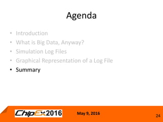 May 9, 2016
24
Agenda
• Introduction
• What is Big Data, Anyway?
• Simulation Log Files
• Graphical Representation of a Log File
• Summary
 