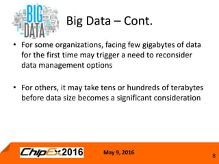 May 9, 2016
8
• For some organizations, facing few gigabytes of data
for the first time may trigger a need to reconsider
data management options
• For others, it may take tens or hundreds of terabytes
before data size becomes a significant consideration
Big Data – Cont.
 