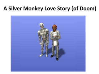 A Silver Monkey Love Story (of Doom)
 