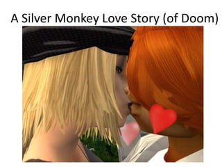 A Silver Monkey Love Story (of Doom)
 