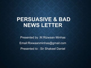 PERSUASIVE & BAD
NEWS LETTER
Presented by :M.Rizwaan Minhas
Email:Rixwaanminhas@gmail.com
Presented to : Sir Shakeel Daniel
 