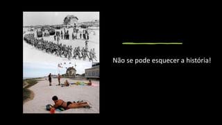Não se pode esquecer a história!
 