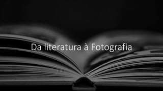 Da literatura à Fotografia
 