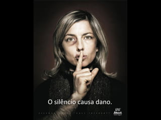O silêncio causa dano.
 