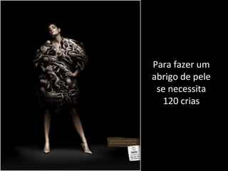 Para fazer um
abrigo de pele
se necessita
120 crias
 