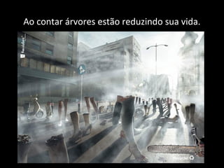 Ao contar árvores estão reduzindo sua vida.
 