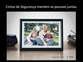 Cintos de Segurança mantém as pessoas juntas.
 