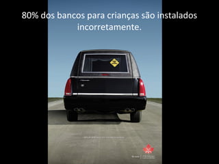 80% dos bancos para crianças são instalados
incorretamente.
 