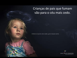 Crianças de pais que fumam
vão para o céu mais cedo.
 