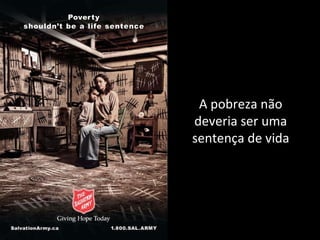 A pobreza não
deveria ser uma
sentença de vida
 