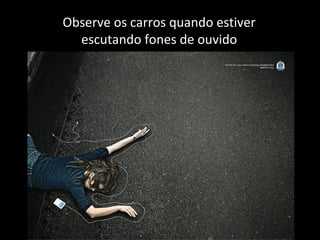 Observe os carros quando estiver
escutando fones de ouvido
 